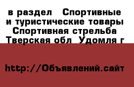  в раздел : Спортивные и туристические товары » Спортивная стрельба . Тверская обл.,Удомля г.
